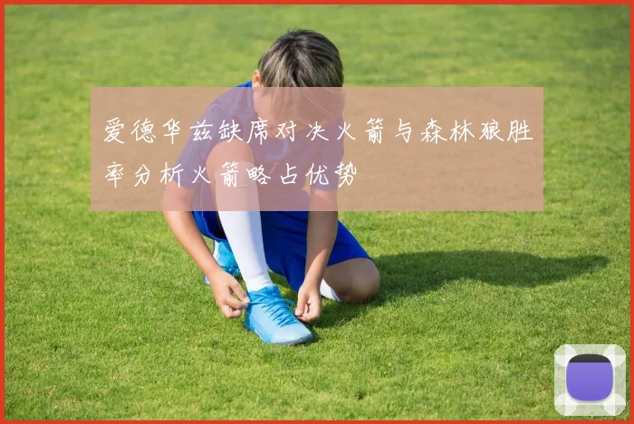 爱德华兹缺席对决火箭与森林狼胜率分析火箭略占优势