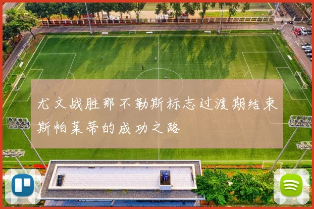 尤文战胜那不勒斯标志过渡期结束斯帕莱蒂的成功之路