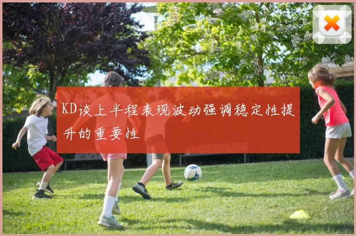KD谈上半程表现波动强调稳定性提升的重要性
