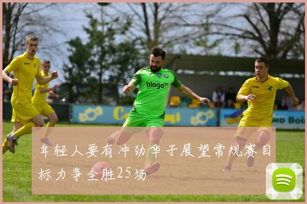 年轻人要有冲劲华子展望常规赛目标力争全胜25场