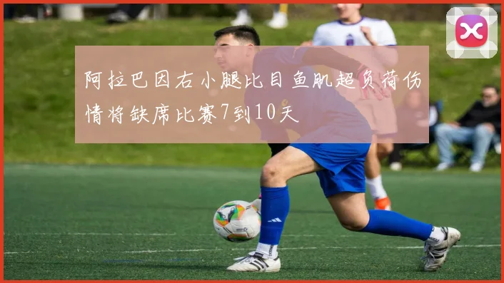 阿拉巴因右小腿比目鱼肌超负荷伤情将缺席比赛7到10天