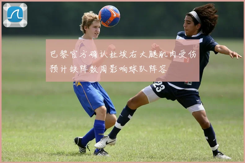 巴黎官方确认杜埃右大腿肌肉受伤预计缺阵数周影响球队阵容