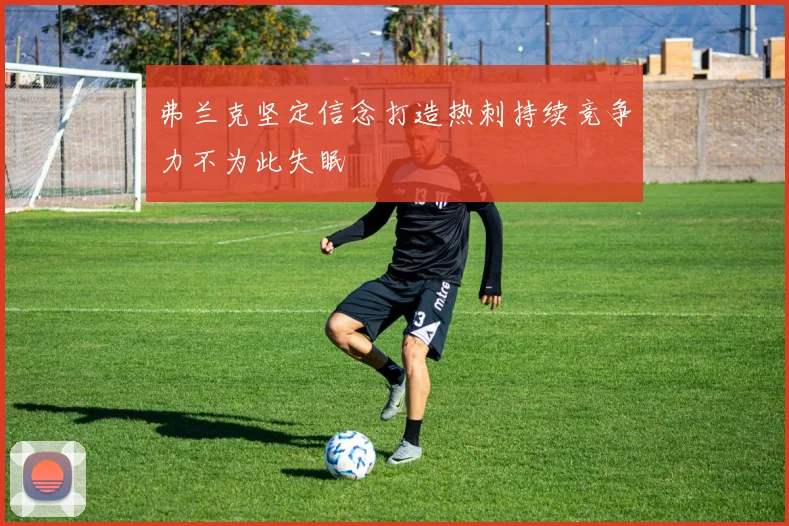 弗兰克坚定信念打造热刺持续竞争力不为此失眠