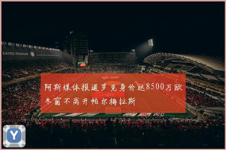 阿斯媒体报道罗克身价达8500万欧冬窗不离开帕尔梅拉斯