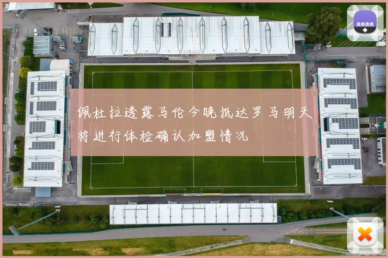 佩杜拉透露马伦今晚抵达罗马明天将进行体检确认加盟情况