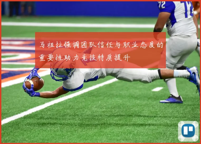 马祖拉强调团队信任与职业态度的重要性助力竞技特质提升