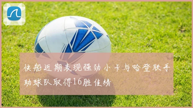 快船近期表现强劲小卡与哈登联手助球队取得16胜佳绩