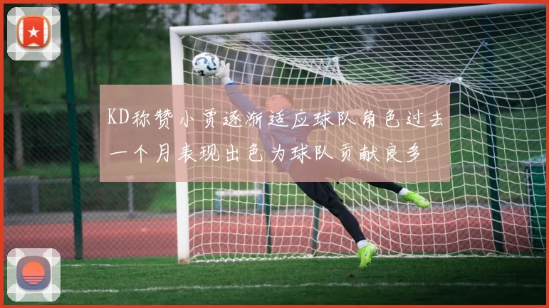 KD称赞小贾逐渐适应球队角色过去一个月表现出色为球队贡献良多