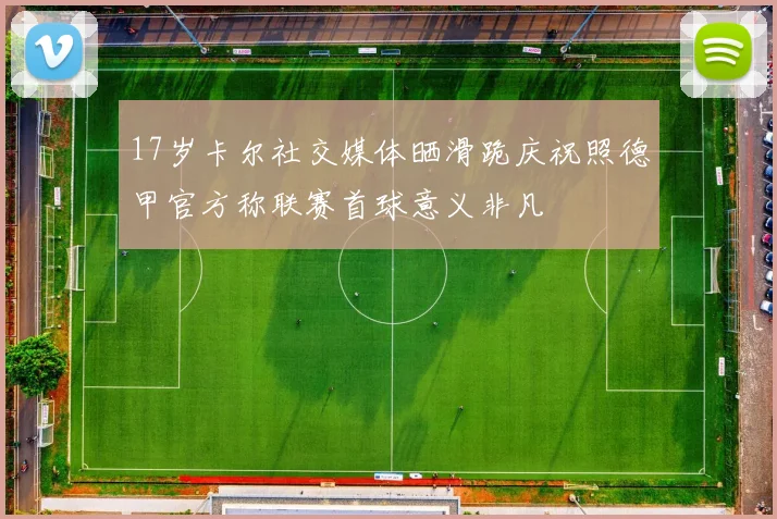 17岁卡尔社交媒体晒滑跪庆祝照德甲官方称联赛首球意义非凡