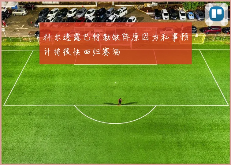 科尔透露巴特勒缺阵原因为私事预计将很快回归赛场