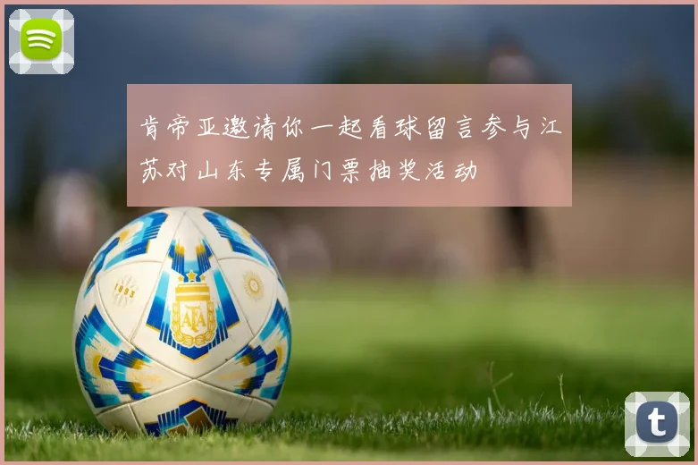 肯帝亚邀请你一起看球留言参与江苏对山东专属门票抽奖活动