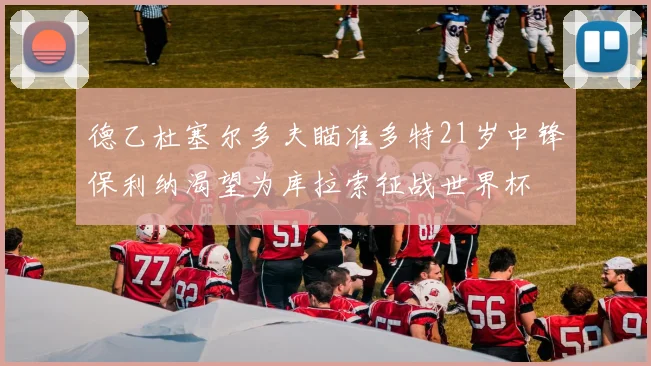 德乙杜塞尔多夫瞄准多特21岁中锋保利纳渴望为库拉索征战世界杯